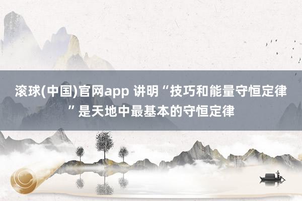 滚球(中国)官网app 讲明“技巧和能量守恒定律”是天地中最基本的守恒定律