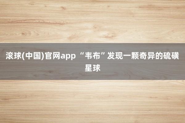 滚球(中国)官网app “韦布”发现一颗奇异的硫磺星球