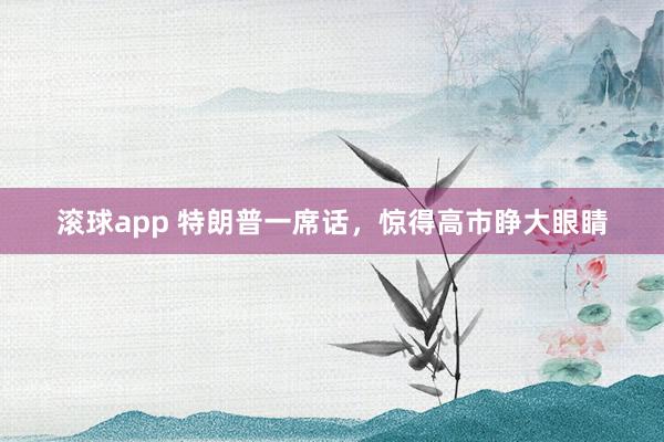 滚球app 特朗普一席话，惊得高市睁大眼睛