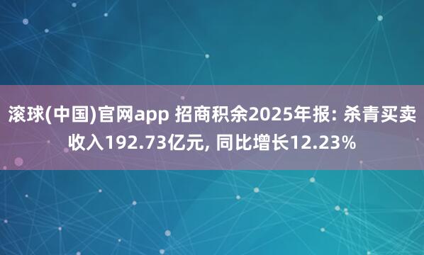 滚球(中国)官网app 招商积余2025年报: 杀青买卖收入192.73亿元， 同比增长12.23%