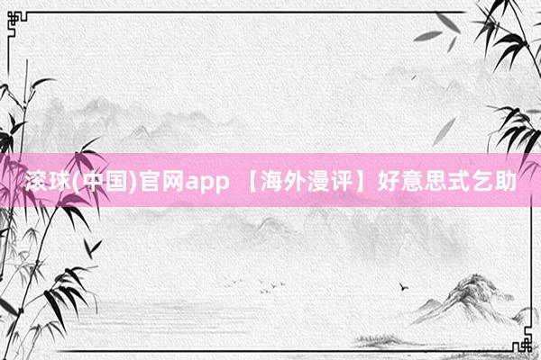 滚球(中国)官网app 【海外漫评】好意思式乞助