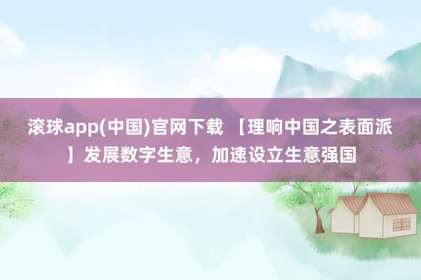 滚球app(中国)官网下载 【理响中国之表面派】发展数字生意，<a href=