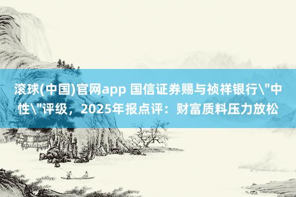 滚球(中国)官网app 国信证券赐与祯祥银行