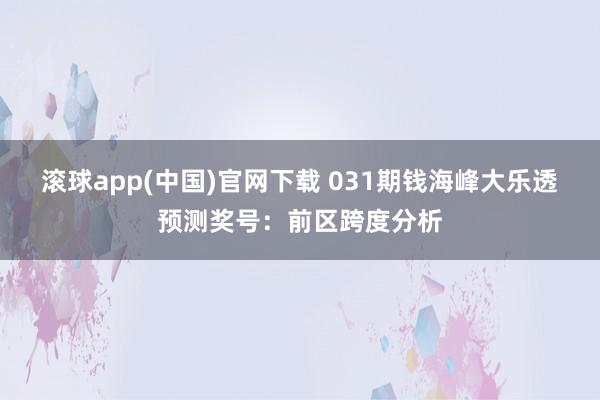 滚球app(中国)官网下载 031期钱海峰大乐透预测奖号：前区跨度分析