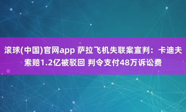 滚球(中国)官网app 萨拉飞机失联案宣判：卡迪夫索赔1.2亿被驳回 判令支付48万诉讼费
