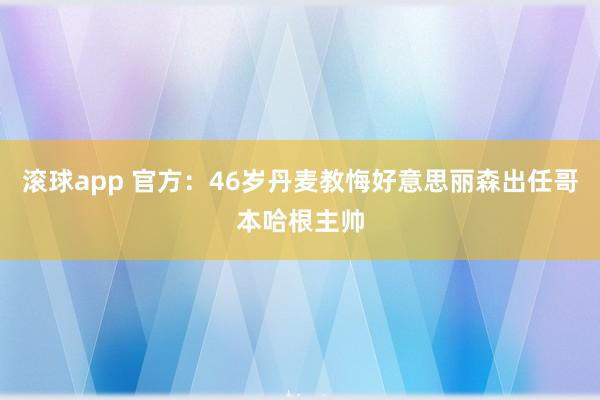 滚球app 官方：46岁丹麦教悔好意思丽森出任哥本哈根主帅