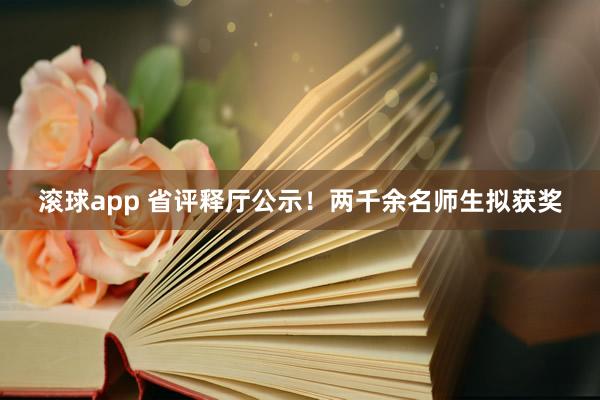 滚球app 省评释厅公示！两千余名师生拟获奖