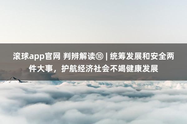 滚球app官网 判辨解读⑩ | 统筹发展和安全两件大事，护航经济社会不竭健康发展