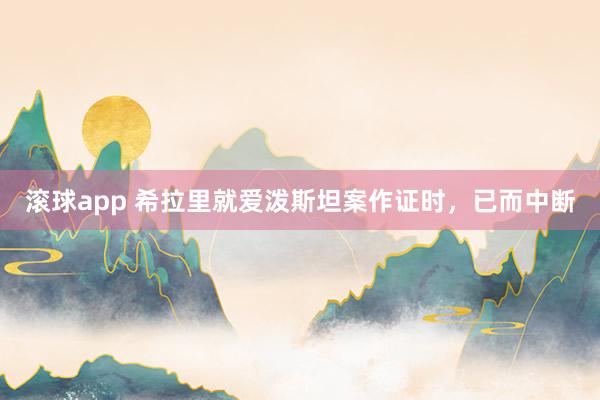 滚球app 希拉里就爱泼斯坦案作证时，已而中断