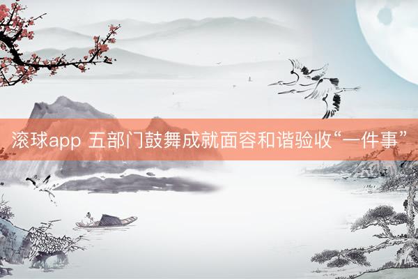 滚球app 五部门鼓舞成就面容和谐验收“一件事”