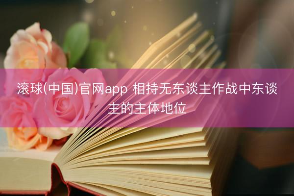 滚球(中国)官网app 相持无东谈主作战中东谈主的主体地位