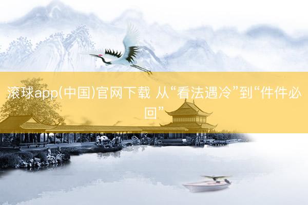 滚球app(中国)官网下载 从“看法遇冷”到“件件必回”