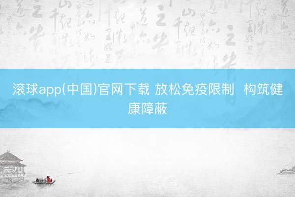 滚球app(中国)官网下载 放松免疫限制  构筑健康障蔽