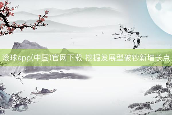 滚球app(中国)官网下载 挖掘发展型破钞新增长点