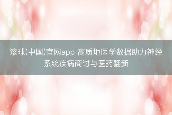 滚球(中国)官网app 高质地医学数据助力神经系统疾病商讨与医药翻新