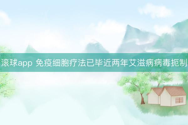 滚球app 免疫细胞疗法已毕近两年艾滋病病毒扼制