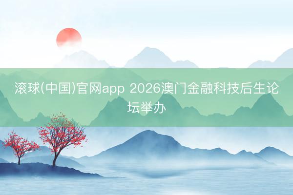 滚球(中国)官网app 2026澳门金融科技后生论坛举办