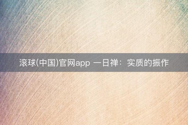 滚球(中国)官网app 一日禅：实质的振作