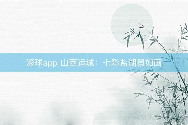 滚球app 山西运城：七彩盐湖景如画
