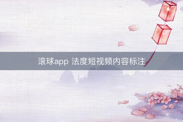 滚球app 法度短视频内容标注