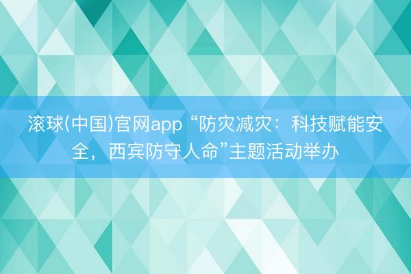 滚球(中国)官网app “防灾减灾：科技赋能安全，西宾防守人命”主题活动举办