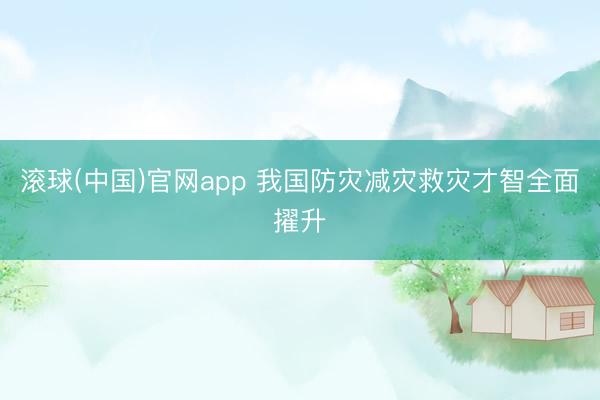滚球(中国)官网app 我国防灾减灾救灾才智全面擢升