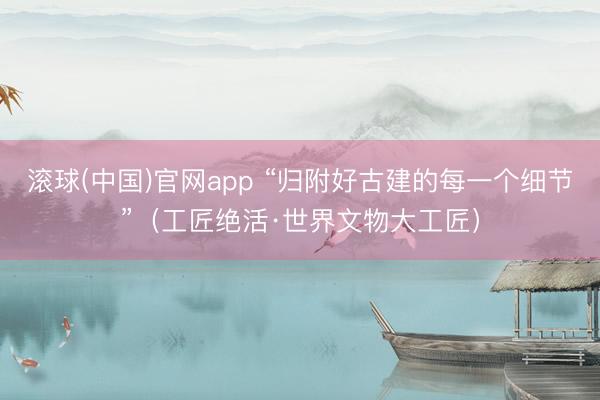 滚球(中国)官网app “归附好古建的每一个细节”（工匠绝活·世界文物大工匠）