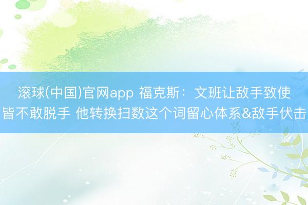 滚球(中国)官网app 福克斯：文班让敌手致使皆不敢脱手 他转换扫数这个词留心体系&敌手伏击