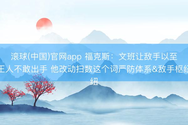 滚球(中国)官网app 福克斯:文班让敌手以至王人不敢出手 他改动扫数这个词严防体系&敌手枢纽