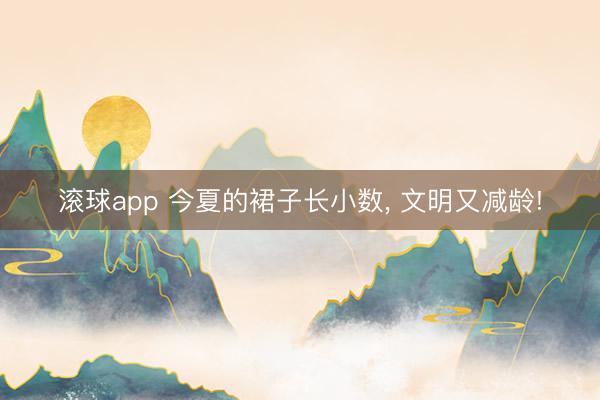 滚球app 今夏的裙子长小数， 文明又减龄!