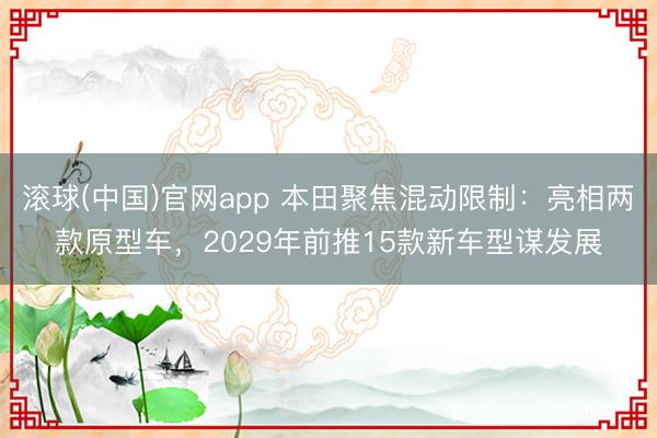 滚球(中国)官网app 本田聚焦混动限制:亮相两款原型车,2029年前推15款新车型谋发展