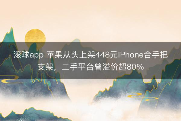滚球app 苹果从头上架448元iPhone合手把支架，二手平台曾溢价超80%